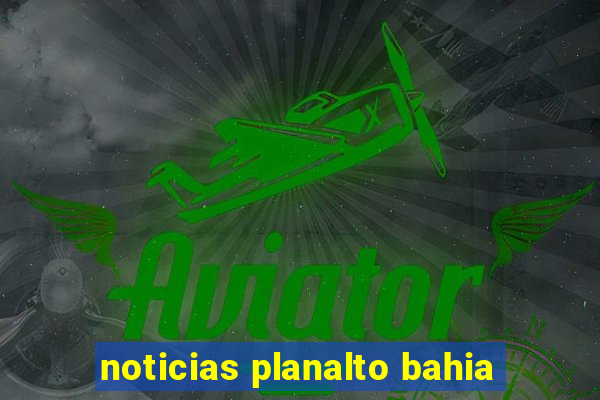 noticias planalto bahia